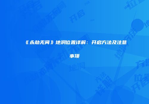 《永劫无间》地洞位置详解：开启方法及注意事项