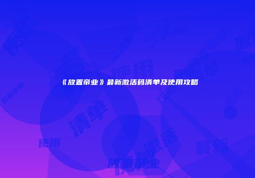 《放置帝业》最新激活码清单及使用攻略