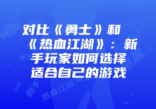 对比《勇士》和《热血江湖》：新手玩家如何选择适合自己的游戏