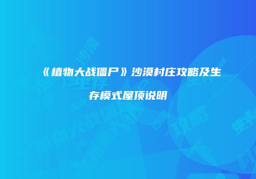 《植物大战僵尸》沙漠村庄攻略及生存模式屋顶说明