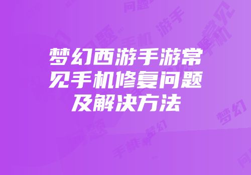 梦幻西游手游常见手机修复问题及解决方法