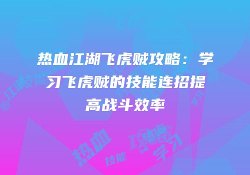 热血江湖飞虎贼攻略：学习飞虎贼的技能连招提高战斗效率