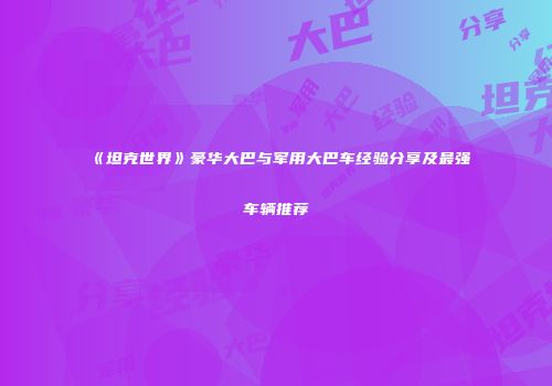《坦克世界》豪华大巴与军用大巴车经验分享及最强车辆推荐
