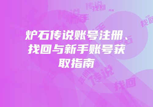 炉石传说账号注册、找回与新手账号获取指南