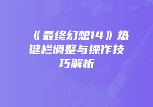 《最终幻想14》热键栏调整与操作技巧解析