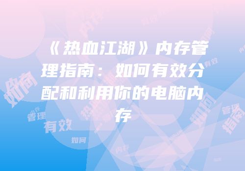 《热血江湖》内存管理指南：如何有效分配和利用你的电脑内存