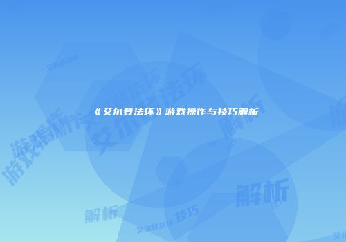 《艾尔登法环》游戏操作与技巧解析