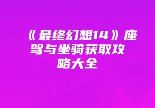 《最终幻想14》座驾与坐骑获取攻略大全