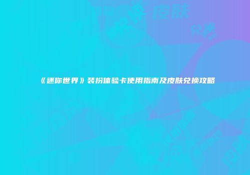 《迷你世界》装扮体验卡使用指南及皮肤兑换攻略