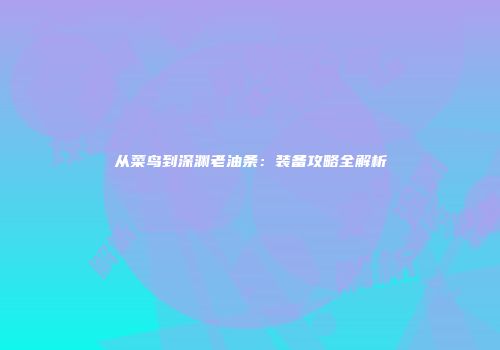从菜鸟到深渊老油条：装备攻略全解析