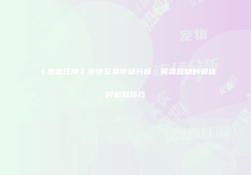 《热血江湖》宠物交易市场分析：买卖宠物的最佳时机和技巧