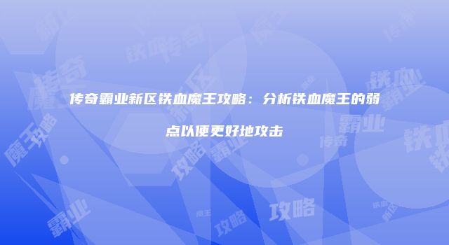 传奇霸业新区铁血魔王攻略：分析铁血魔王的弱点以便更好地攻击