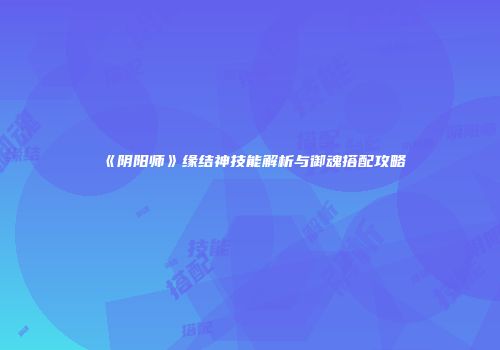 《阴阳师》缘结神技能解析与御魂搭配攻略