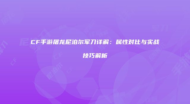 CF手游屠龙尼泊尔军刀详解：属性对比与实战技巧解析
