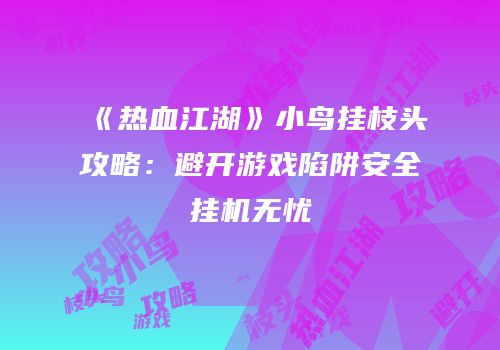 《热血江湖》小鸟挂枝头攻略：避开游戏陷阱安全挂机无忧