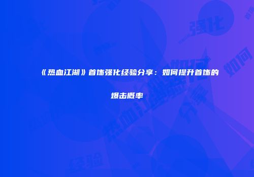 《热血江湖》首饰强化经验分享：如何提升首饰的爆击概率