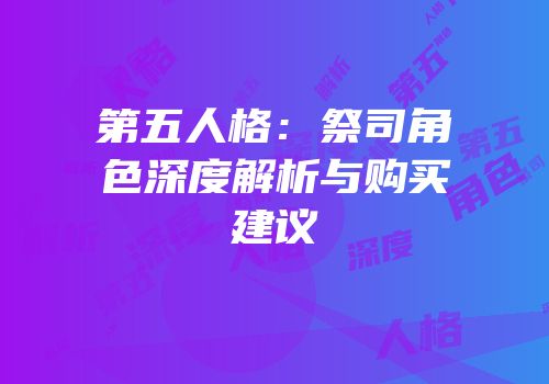 第五人格：祭司角色深度解析与购买建议