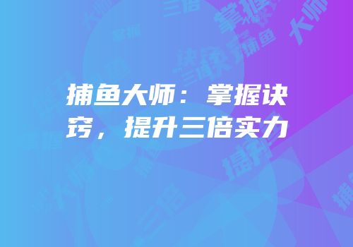 捕鱼大师：掌握诀窍，提升三倍实力