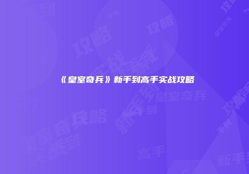 《皇室奇兵》新手到高手实战攻略