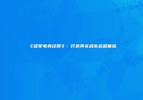 《冠军电竞经理》：打造真实战队运营体验