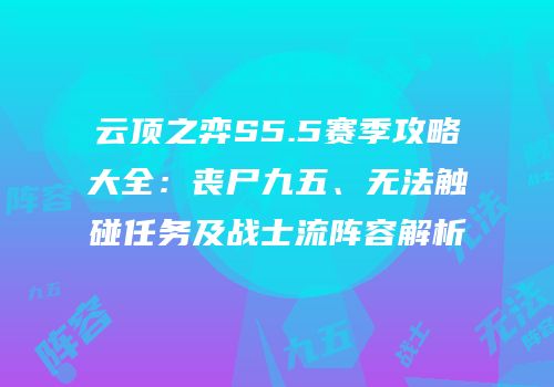 云顶之弈S5.5赛季攻略大全：丧尸九五、无法触碰任务及战士流阵容解析