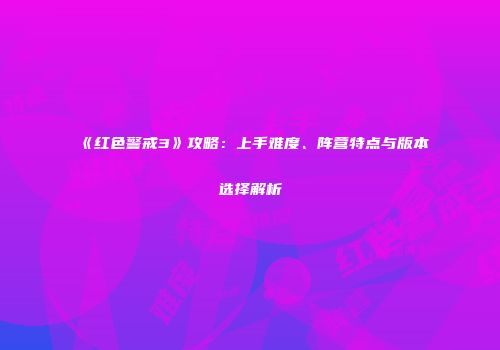 《红色警戒3》攻略：上手难度、阵营特点与版本选择解析