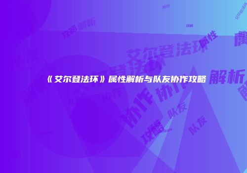 《艾尔登法环》属性解析与队友协作攻略