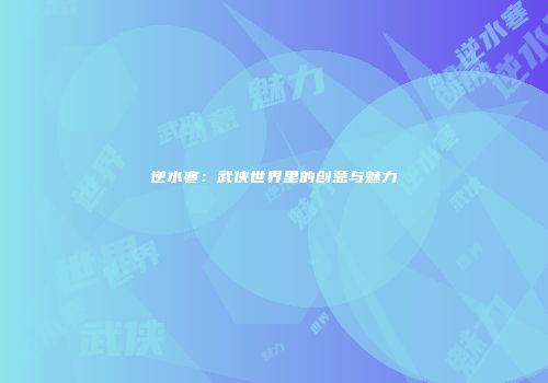 逆水寒：武侠世界里的创意与魅力