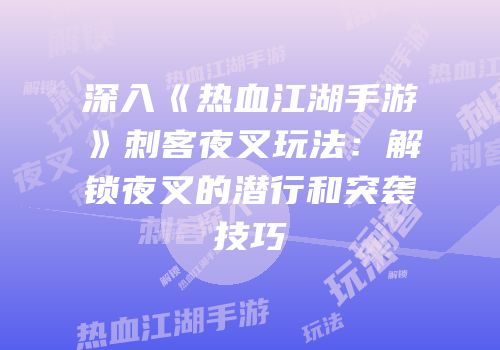 深入《热血江湖手游》刺客夜叉玩法:解锁夜叉的潜行和突袭技巧