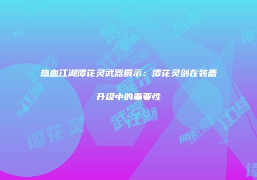 热血江湖谭花灵武器展示：谭花灵剑在装备升级中的重要性