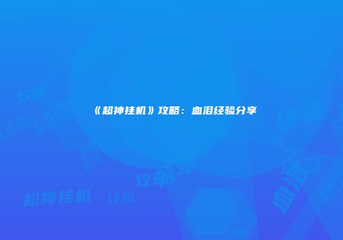 《超神挂机》攻略：血泪经验分享