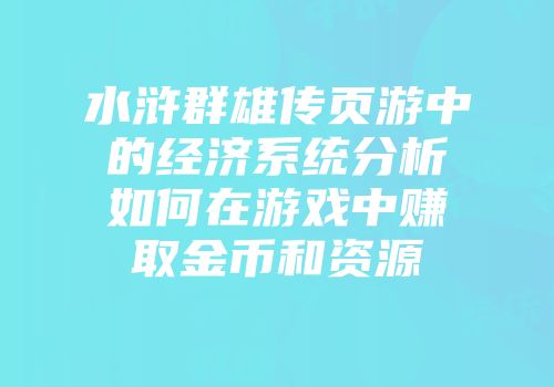 水浒群雄传页游中的经济系统分析如何在游戏中赚取金币和资源