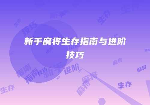 新手麻将生存指南与进阶技巧