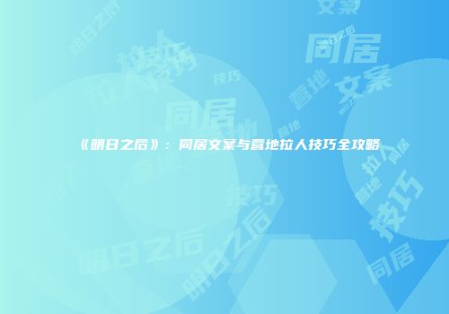 《明日之后》：同居文案与营地拉人技巧全攻略