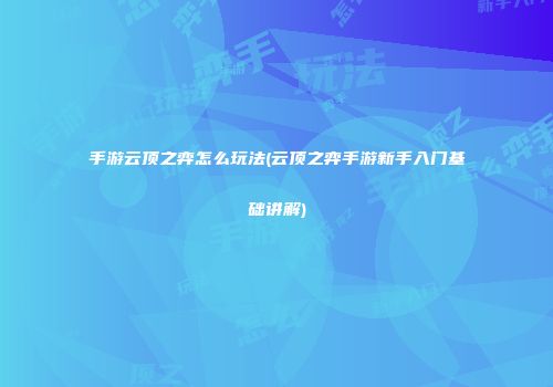 手游云顶之弈怎么玩法(云顶之弈手游新手入门基础讲解)