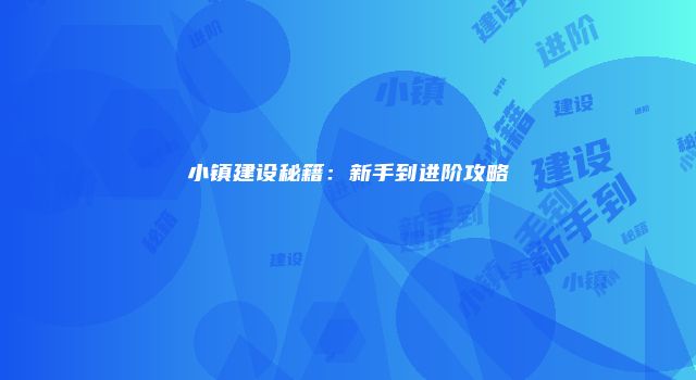 小镇建设秘籍：新手到进阶攻略