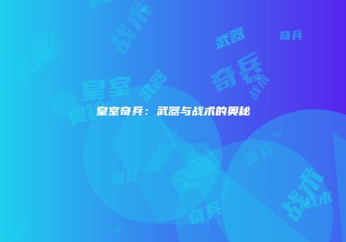 皇室奇兵：武器与战术的奥秘