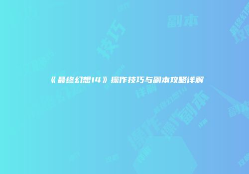 《最终幻想14》操作技巧与副本攻略详解
