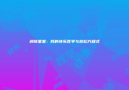 消除星星：我的快乐哲学与放松方程式