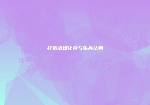 打造战场化身与生存法则