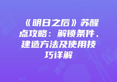 《明日之后》苏醒点攻略：解锁条件、建造方法及使用技巧详解