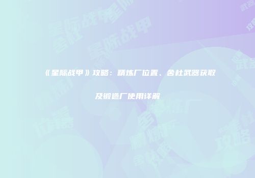 《星际战甲》攻略：精炼厂位置、舍杜武器获取及锻造厂使用详解