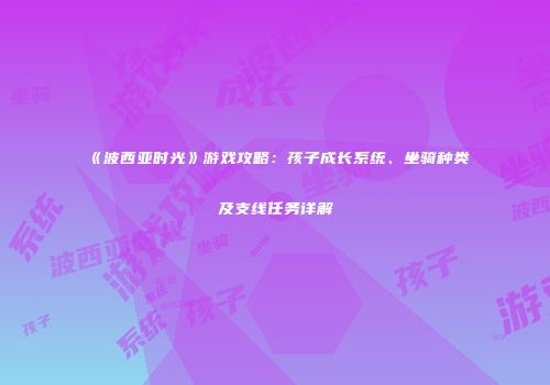 《波西亚时光》游戏攻略：孩子成长系统、坐骑种类及支线任务详解