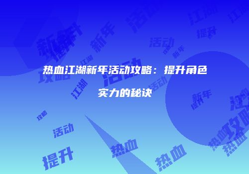 热血江湖新年活动攻略：提升角色实力的秘诀
