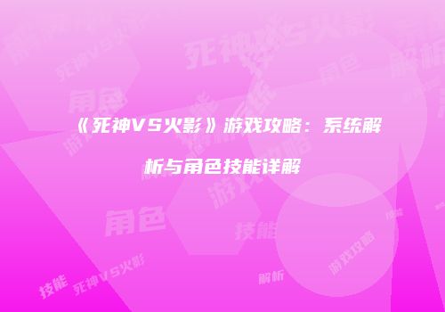 《死神VS火影》游戏攻略：系统解析与角色技能详解