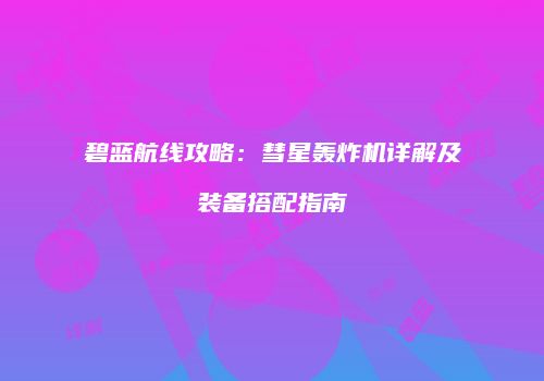 碧蓝航线攻略：彗星轰炸机详解及装备搭配指南