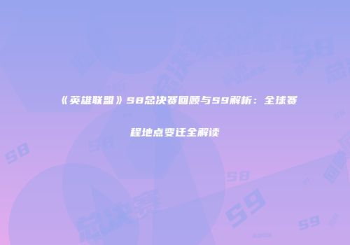 《英雄联盟》S8总决赛回顾与S9解析：全球赛程地点变迁全解读