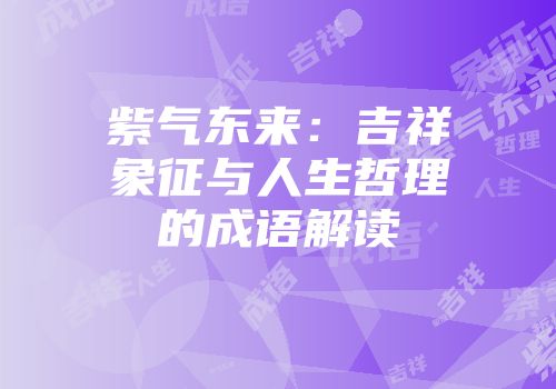 紫气东来：吉祥象征与人生哲理的成语解读