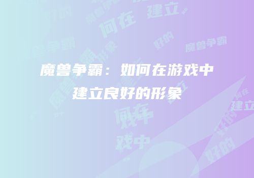 魔兽争霸：如何在游戏中建立良好的形象