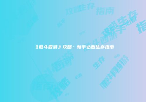 《胜斗西游》攻略：新手必看生存指南